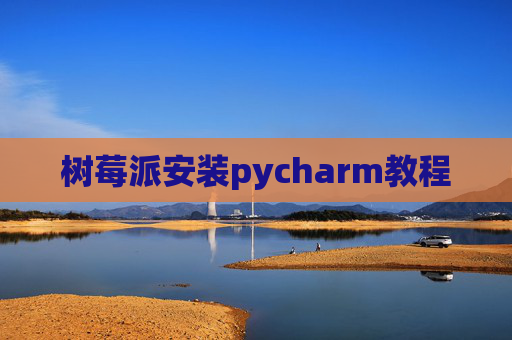 树莓派安装pycharm教程